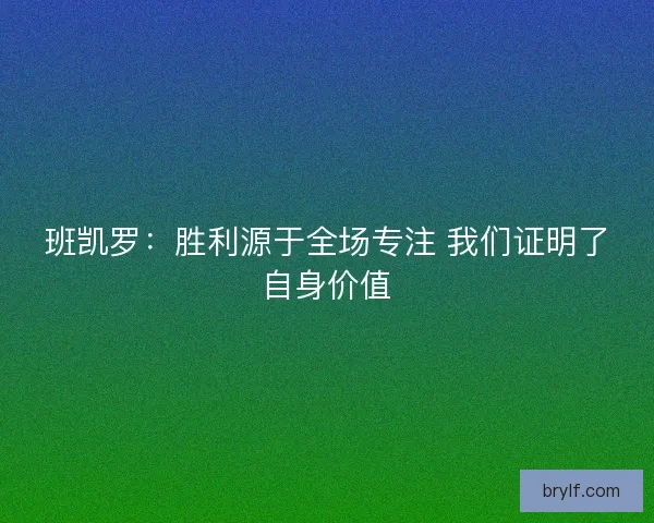 班凯罗：胜利源于全场专注 我们证明了自身价值
