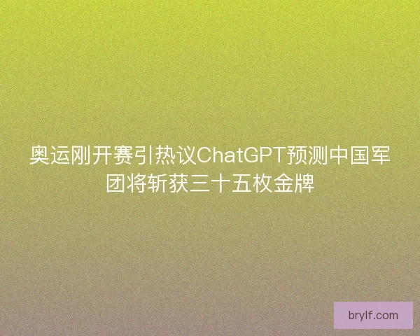 奥运刚开赛引热议ChatGPT预测中国军团将斩获三十五枚金牌