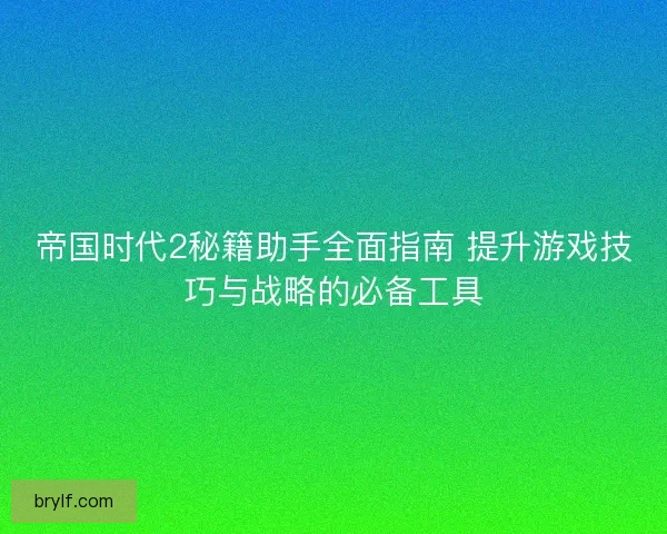 帝国时代2秘籍助手全面指南 提升游戏技巧与战略的必备工具