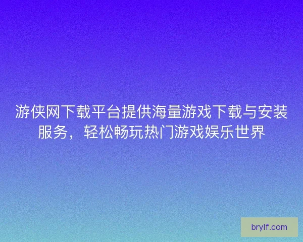游侠网下载平台提供海量游戏下载与安装服务，轻松畅玩热门游戏娱乐世界