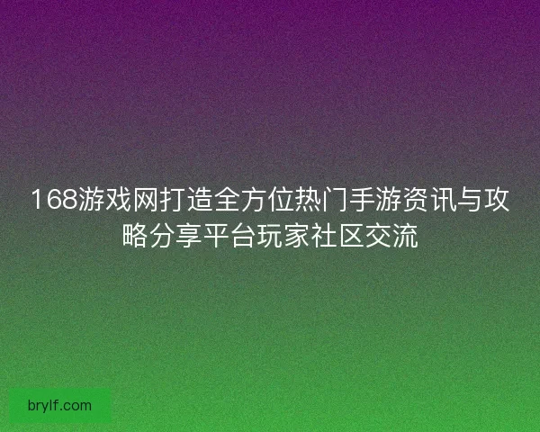 168游戏网打造全方位热门手游资讯与攻略分享平台玩家社区交流