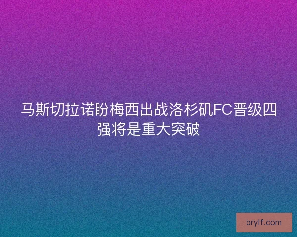 马斯切拉诺盼梅西出战洛杉矶FC晋级四强将是重大突破