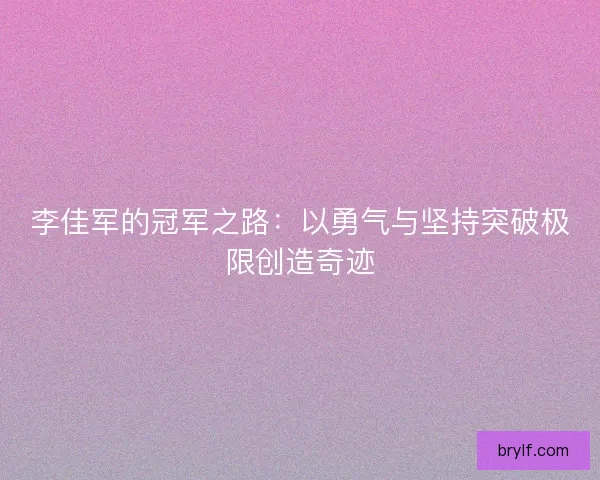 李佳军的冠军之路：以勇气与坚持突破极限创造奇迹