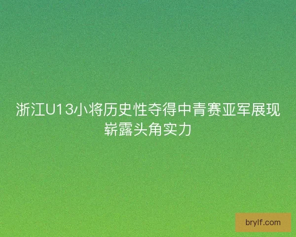 浙江U13小将历史性夺得中青赛亚军展现崭露头角实力 浙江U13小将历史性夺得中青赛亚军展现崭露头角实力