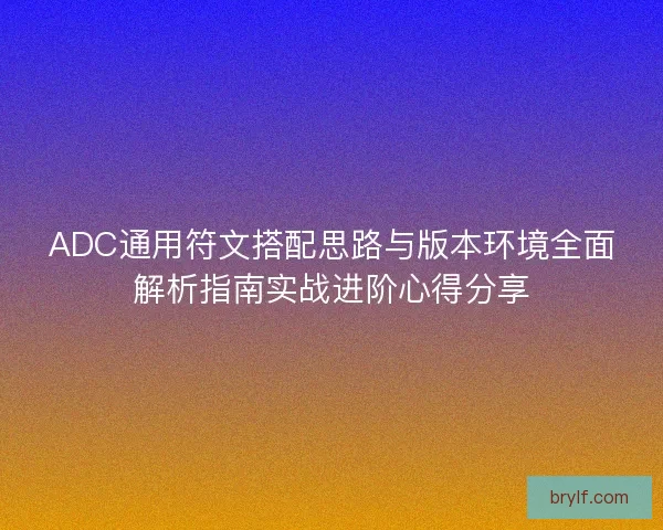 ADC通用符文搭配思路与版本环境全面解析指南实战进阶心得分享